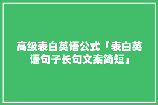 高级表白英语公式「表白英语句子长句文案简短」 高级表白英语公式「表白英语句子长句文案简短」 恋爱技巧