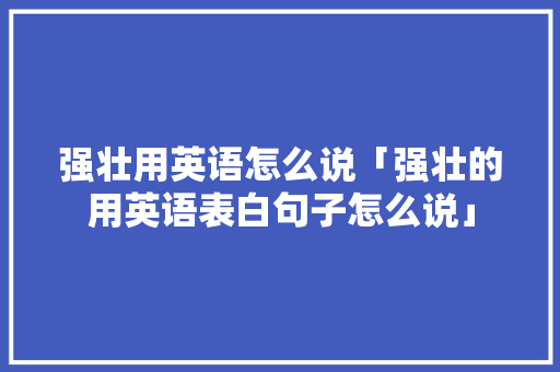 强壮用英语怎么说「强壮的用英语表白句子怎么说」