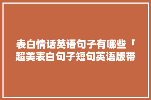 表白情话英语句子有哪些「超美表白句子短句英语版带翻译」 表白情话英语句子有哪些「超美表白句子短句英语版带翻译」 撩妹套路