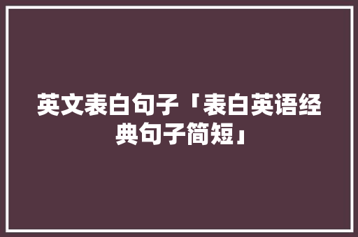 英文表白句子「表白英语经典句子简短」 英文表白句子「表白英语经典句子简短」 土味情话