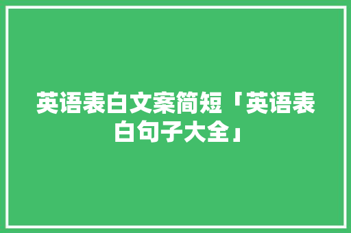 英语表白文案简短「英语表白句子大全」 英语表白文案简短「英语表白句子大全」 表白句子