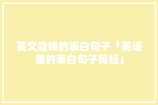 英文隐晦的表白句子「英语里的表白句子简短」 英文隐晦的表白句子「英语里的表白句子简短」 表白句子