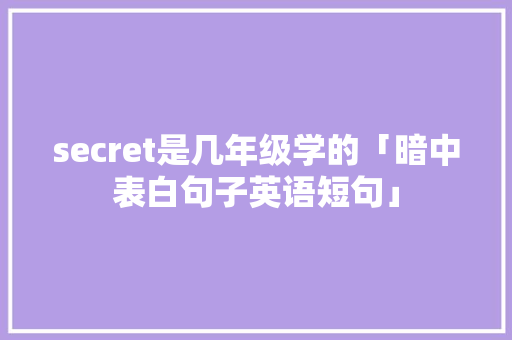 secret是几年级学的「暗中表白句子英语短句」 secret是几年级学的「暗中表白句子英语短句」 恋爱技巧