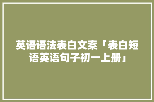 英语语法表白文案「表白短语英语句子初一上册」 英语语法表白文案「表白短语英语句子初一上册」 表白句子