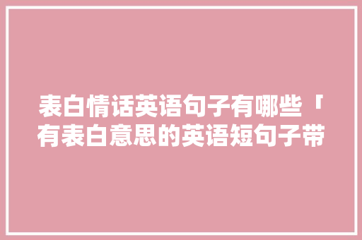 表白情话英语句子有哪些「有表白意思的英语短句子带翻译」 表白情话英语句子有哪些「有表白意思的英语短句子带翻译」 表白句子