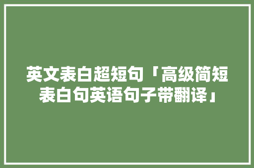 英文表白超短句「高级简短表白句英语句子带翻译」 英文表白超短句「高级简短表白句英语句子带翻译」 表白句子