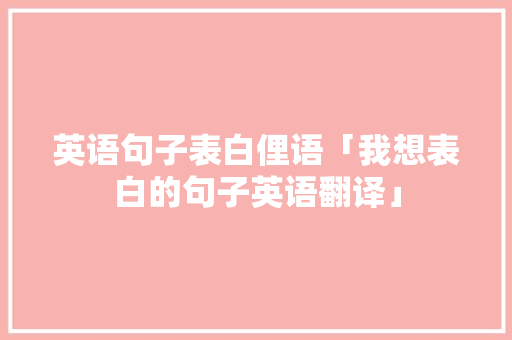 英语句子表白俚语「我想表白的句子英语翻译」 英语句子表白俚语「我想表白的句子英语翻译」 撩妹套路