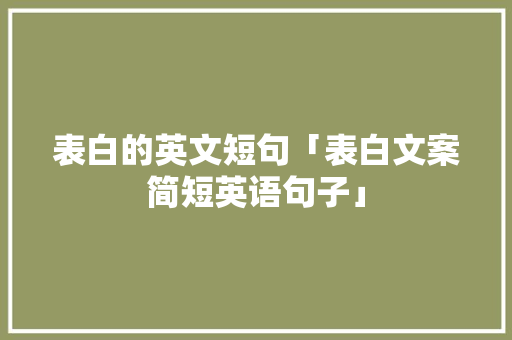 表白的英文短句「表白文案简短英语句子」 土味情话 表白的英文短句「表白文案简短英语句子」 表白的英文短句「表白文案简短英语句子」 土味情话
