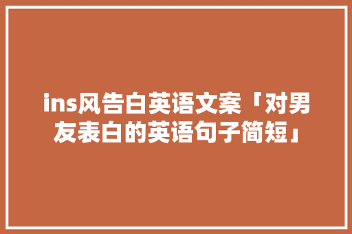 ins风告白英语文案「对男友表白的英语句子简短」 ins风告白英语文案「对男友表白的英语句子简短」 表白句子