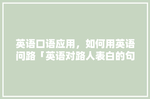 英语口语应用,如何用英语问路「英语对路人表白的句子简短」 土味情话 英语口语应用,如何用英语问路「英语对路人表白的句子简短」 英语口语应用,如何用英语问路「英语对路人表白的句子简短」 土味情话