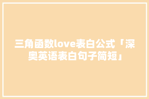 三角函数love表白公式「深奥英语表白句子简短」 三角函数love表白公式「深奥英语表白句子简短」 撩妹套路