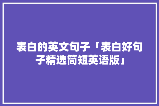 表白的英文句子「表白好句子精选简短英语版」 表白的英文句子「表白好句子精选简短英语版」 土味情话