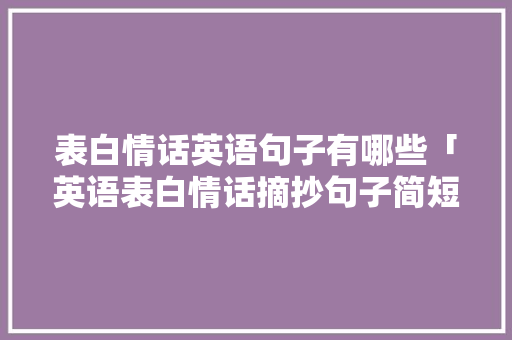 表白情话英语句子有哪些「英语表白情话摘抄句子简短」 表白情话英语句子有哪些「英语表白情话摘抄句子简短」 土味情话
