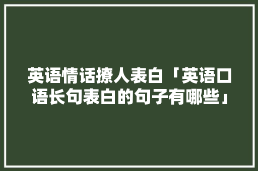 英语情话撩人表白「英语口语长句表白的句子有哪些」 英语情话撩人表白「英语口语长句表白的句子有哪些」 表白句子