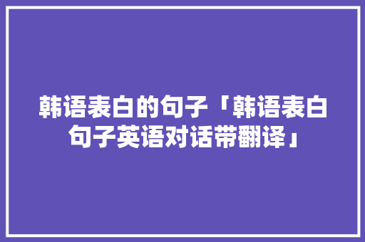 韩语表白的句子「韩语表白句子英语对话带翻译」