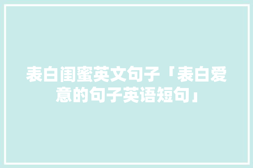 表白闺蜜英文句子「表白爱意的句子英语短句」 表白闺蜜英文句子「表白爱意的句子英语短句」 聊天话题