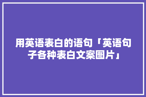 用英语表白的语句「英语句子各种表白文案图片」 用英语表白的语句「英语句子各种表白文案图片」 恋爱技巧