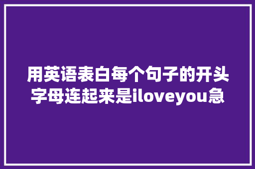 用英语表白每个句子的开头字母连起来是iloveyou急求啊「记录表白时间的句子英语翻译」 用英语表白每个句子的开头字母连起来是iloveyou急求啊「记录表白时间的句子英语翻译」 撩妹套路