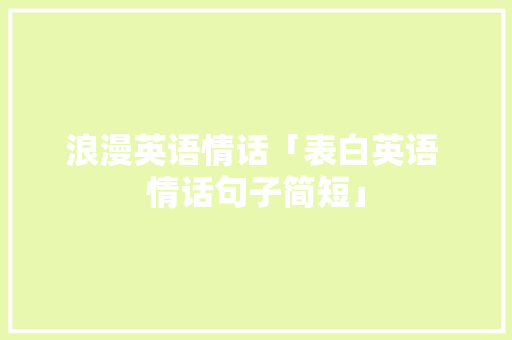 浪漫英语情话「表白英语 情话句子简短」 浪漫英语情话「表白英语 情话句子简短」 表白句子