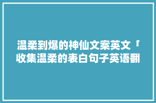 温柔到爆的神仙文案英文「收集温柔的表白句子英语翻译」 温柔到爆的神仙文案英文「收集温柔的表白句子英语翻译」 土味情话