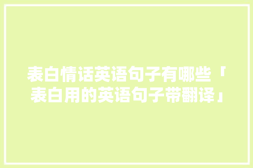 表白情话英语句子有哪些「表白用的英语句子带翻译」 表白情话英语句子有哪些「表白用的英语句子带翻译」 撩妹套路