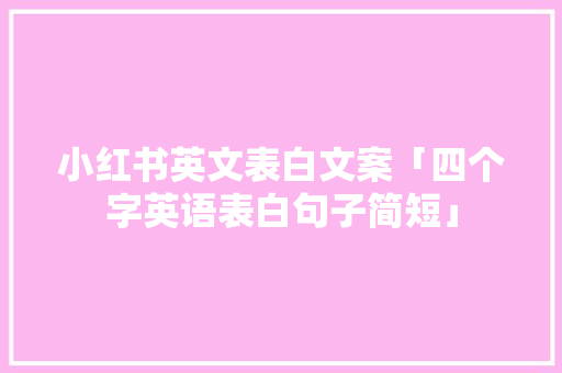 小红书英文表白文案「四个字英语表白句子简短」 小红书英文表白文案「四个字英语表白句子简短」 表白句子