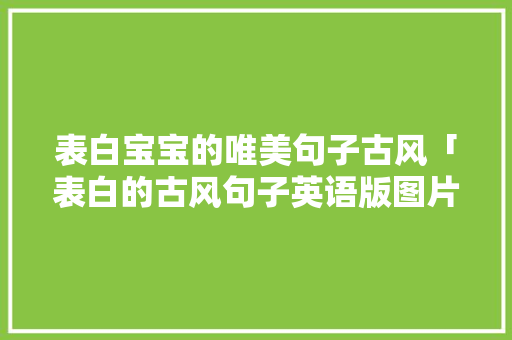 表白宝宝的唯美句子古风「表白的古风句子英语版图片大全」 表白宝宝的唯美句子古风「表白的古风句子英语版图片大全」 土味情话