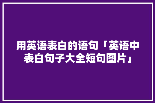 用英语表白的语句「英语中表白句子大全短句图片」 用英语表白的语句「英语中表白句子大全短句图片」 恋爱技巧