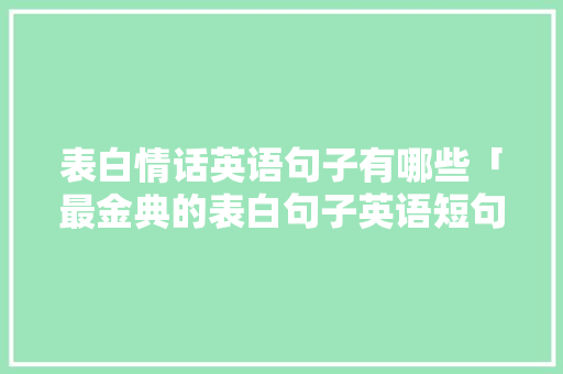 表白情话英语句子有哪些「最金典的表白句子英语短句」 表白情话英语句子有哪些「最金典的表白句子英语短句」 表白句子