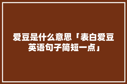 爱豆是什么意思「表白爱豆英语句子简短一点」 爱豆是什么意思「表白爱豆英语句子简短一点」 恋爱技巧