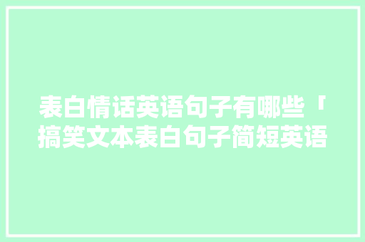 表白情话英语句子有哪些「搞笑文本表白句子简短英语版」 表白情话英语句子有哪些「搞笑文本表白句子简短英语版」 撩妹套路