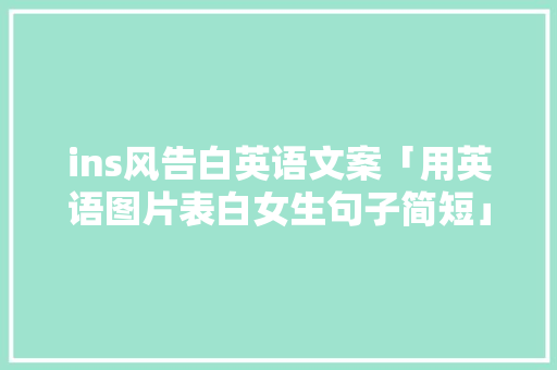 ins风告白英语文案「用英语图片表白女生句子简短」 ins风告白英语文案「用英语图片表白女生句子简短」 撩妹套路