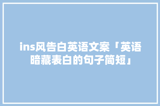 ins风告白英语文案「英语暗藏表白的句子简短」 ins风告白英语文案「英语暗藏表白的句子简短」 表白句子