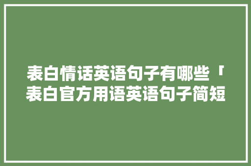 表白情话英语句子有哪些「表白官方用语英语句子简短」 表白情话英语句子有哪些「表白官方用语英语句子简短」 聊天话题