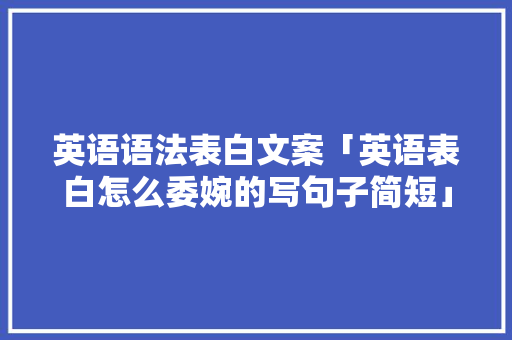 英语语法表白文案「英语表白怎么委婉的写句子简短」 英语语法表白文案「英语表白怎么委婉的写句子简短」 表白句子