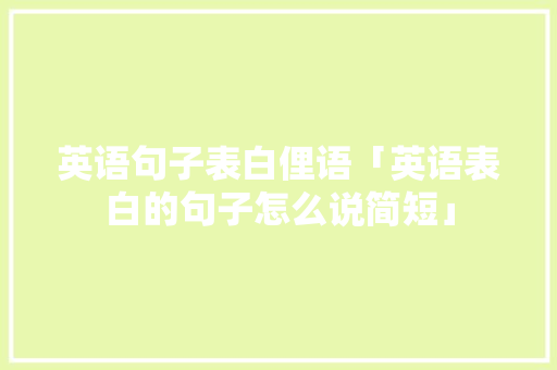 英语句子表白俚语「英语表白的句子怎么说简短」 英语句子表白俚语「英语表白的句子怎么说简短」 土味情话