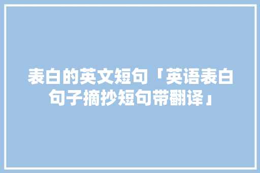 表白的英文短句「英语表白句子摘抄短句带翻译」 表白的英文短句「英语表白句子摘抄短句带翻译」 聊天话题