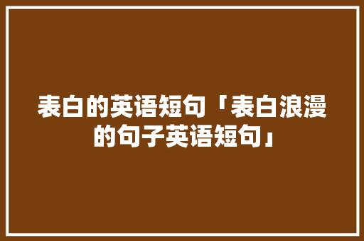 表白的英语短句「表白浪漫的句子英语短句」 表白的英语短句「表白浪漫的句子英语短句」 土味情话