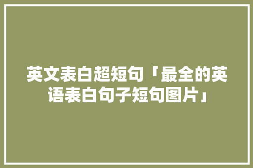 英文表白超短句「最全的英语表白句子短句图片」 英文表白超短句「最全的英语表白句子短句图片」 聊天话题