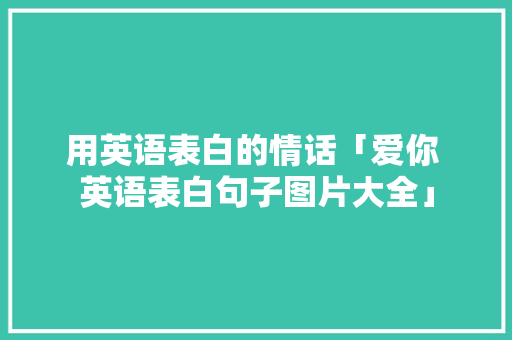 用英语表白的情话「爱你 英语表白句子图片大全」 用英语表白的情话「爱你 英语表白句子图片大全」 撩妹套路