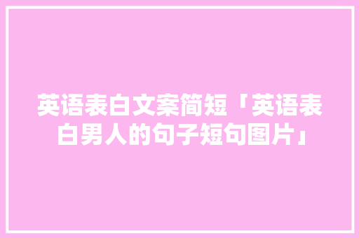 英语表白文案简短「英语表白男人的句子短句图片」 英语表白文案简短「英语表白男人的句子短句图片」 表白句子