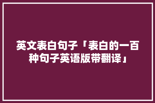 英文表白句子「表白的一百种句子英语版带翻译」 英文表白句子「表白的一百种句子英语版带翻译」 表白句子