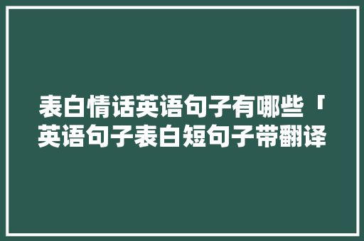 表白情话英语句子有哪些「英语句子表白短句子带翻译」 表白情话英语句子有哪些「英语句子表白短句子带翻译」 土味情话
