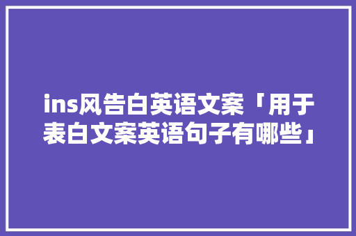 ins风告白英语文案「用于表白文案英语句子有哪些」 ins风告白英语文案「用于表白文案英语句子有哪些」 恋爱技巧