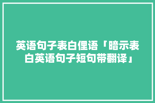 英语句子表白俚语「暗示表白英语句子短句带翻译」 英语句子表白俚语「暗示表白英语句子短句带翻译」 聊天话题