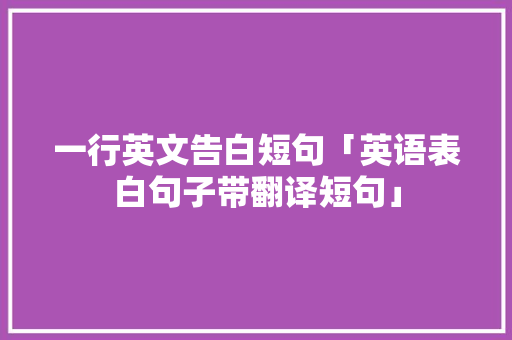 一行英文告白短句「英语表白句子带翻译短句」 一行英文告白短句「英语表白句子带翻译短句」 土味情话