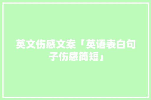 英文伤感文案「英语表白句子伤感简短」 英文伤感文案「英语表白句子伤感简短」 土味情话