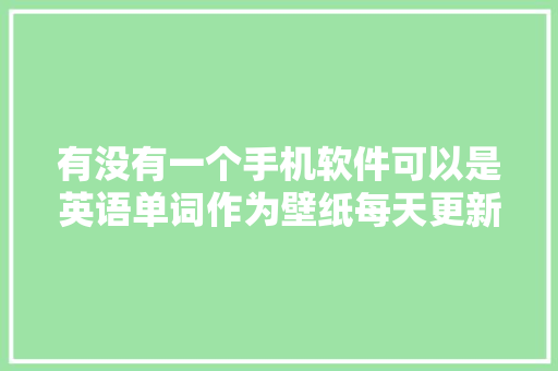 有没有一个手机软件可以是英语单词作为壁纸每天更新单词「英语表白句子大全」 有没有一个手机软件可以是英语单词作为壁纸每天更新单词「英语表白句子大全」 聊天话题