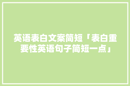 英语表白文案简短「表白重要性英语句子简短一点」 英语表白文案简短「表白重要性英语句子简短一点」 表白句子
