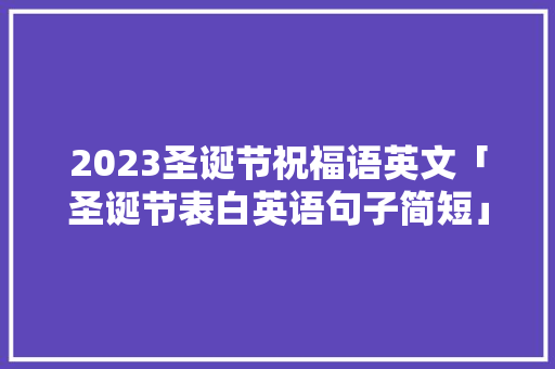 2023圣诞节祝福语英文「圣诞节表白英语句子简短」 2023圣诞节祝福语英文「圣诞节表白英语句子简短」 聊天话题